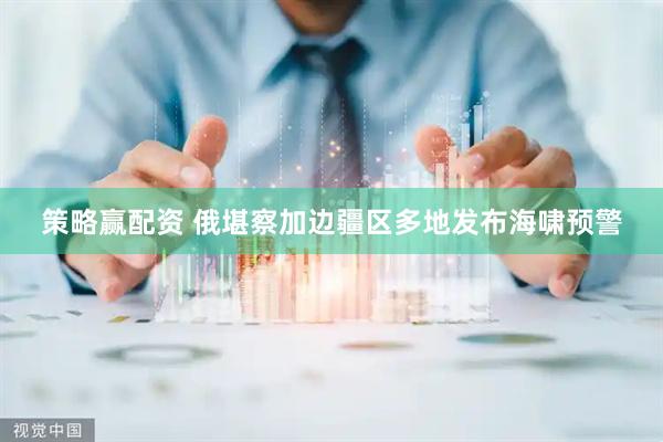 策略赢配资 俄堪察加边疆区多地发布海啸预警